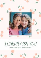 Lief moederdagkaartje met foto en kersjes I cherry-ish you