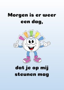 Morgen is er weer een dag, dat je op mij steunen mag