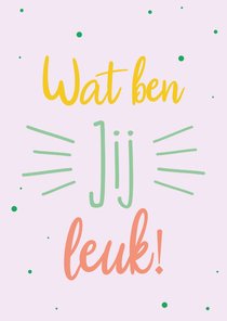 Wat ben jij leuk - spring colors - vriendschapskaart