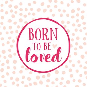 Felicitatiekaart geboorte dochter born to be loved