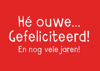 Hé ouwe gefeliciteerd!