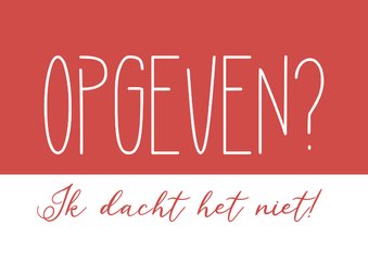 opgeven - ik dacht het niet